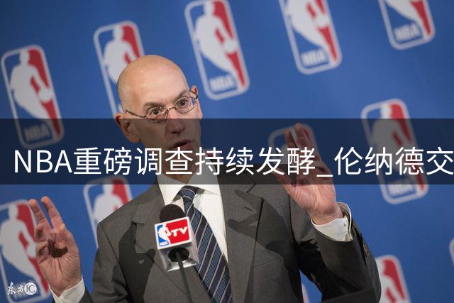 NBA重磅调查持续发酵 伦纳德交易或推迟至训练营前夕